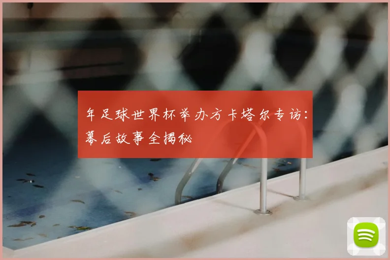 年足球世界杯举办方卡塔尔专访：幕后故事全揭秘