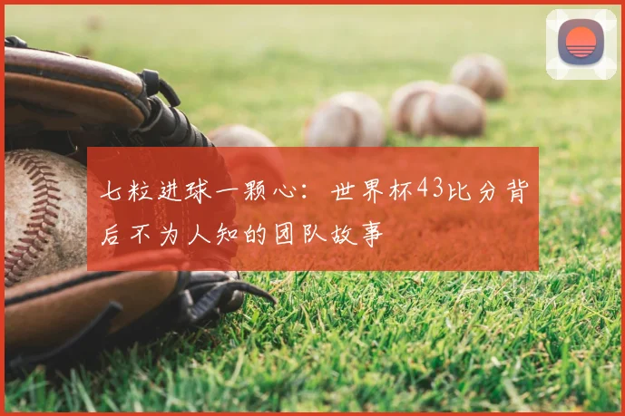七粒进球一颗心：世界杯43比分背后不为人知的团队故事