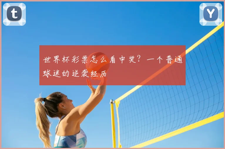 世界杯彩票怎么看中奖?一个普通球迷的逆袭经历