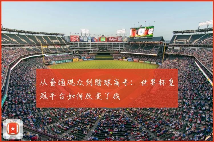 从普通观众到赌球高手：世界杯皇冠平台如何改变了我