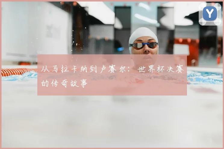 从马拉卡纳到卢赛尔：世界杯决赛的传奇故事