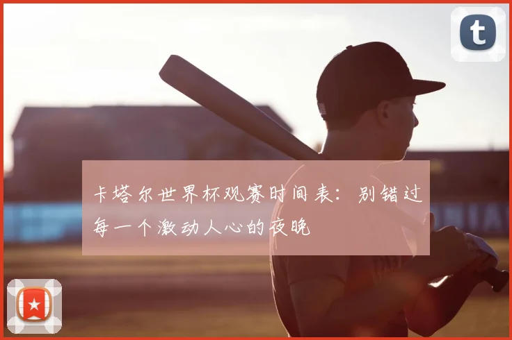 卡塔尔世界杯观赛时间表:别错过每一个激动人心的夜晚
