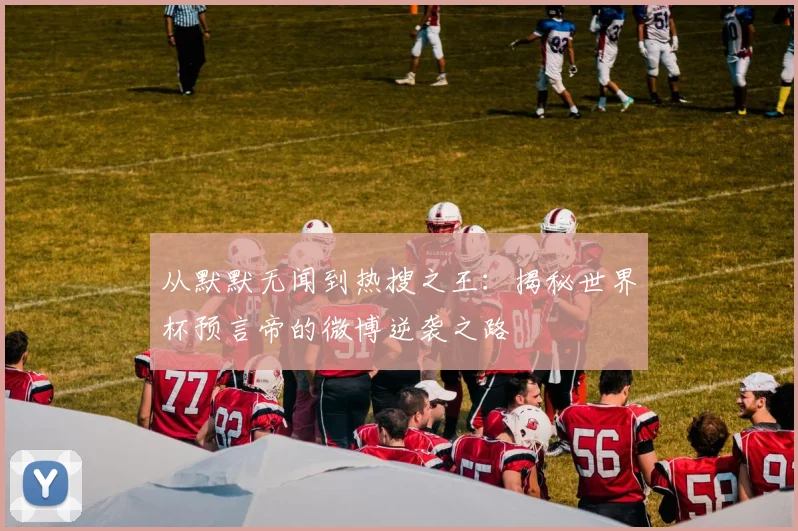 从默默无闻到热搜之王:揭秘世界杯预言帝的微博逆袭之路