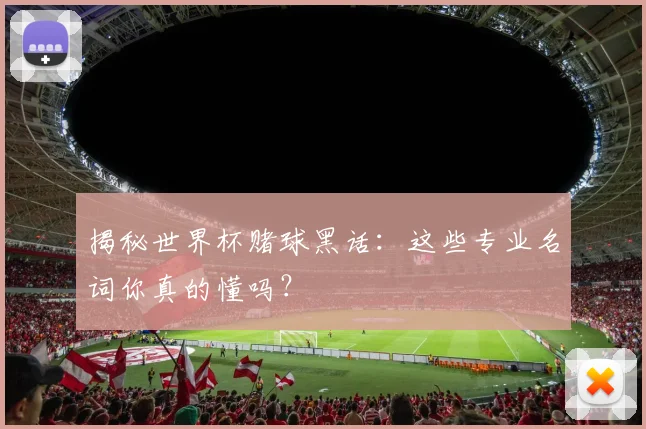 揭秘世界杯赌球黑话:这些专业名词你真的懂吗?