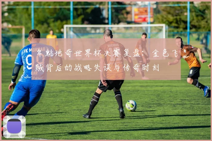 年魁地奇世界杯决赛复盘：金色飞贼背后的战略失误与传奇时刻