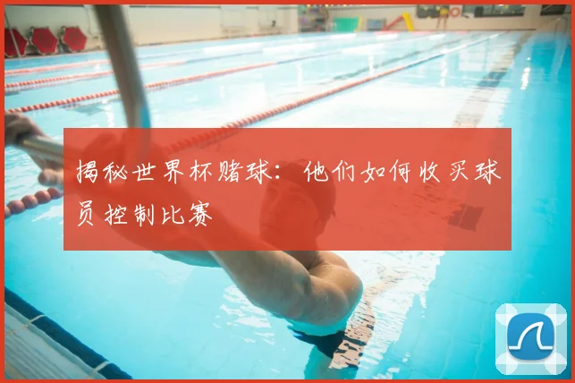 揭秘世界杯赌球：他们如何收买球员控制比赛