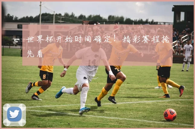 世界杯开始时间确定！精彩赛程抢先看
