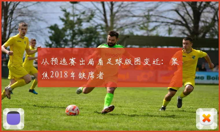 从预选赛出局看足球版图变迁：聚焦2018年缺席者
