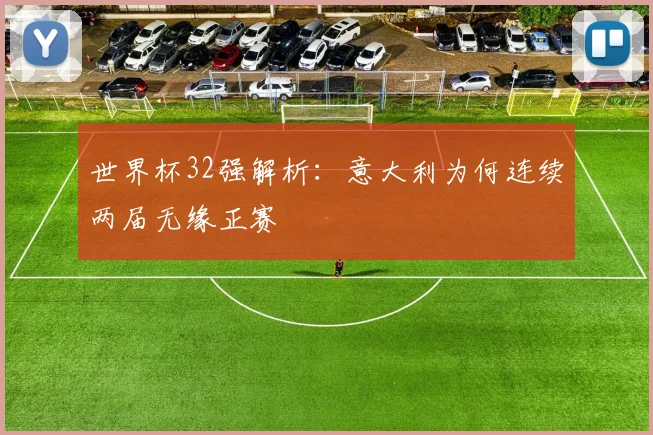 世界杯32强解析：意大利为何连续两届无缘正赛